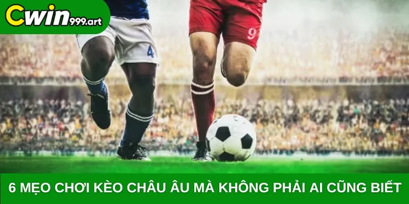 6 Mẹo chơi kèo Châu Âu mà không phải ai cũng biết