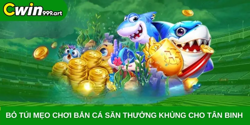 Bỏ túi mẹo chơi bắn cá săn thưởng khủng cho tân binh 