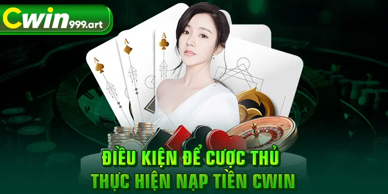 Điều kiện để cược thủ thực hiện nạp tiền CWIN