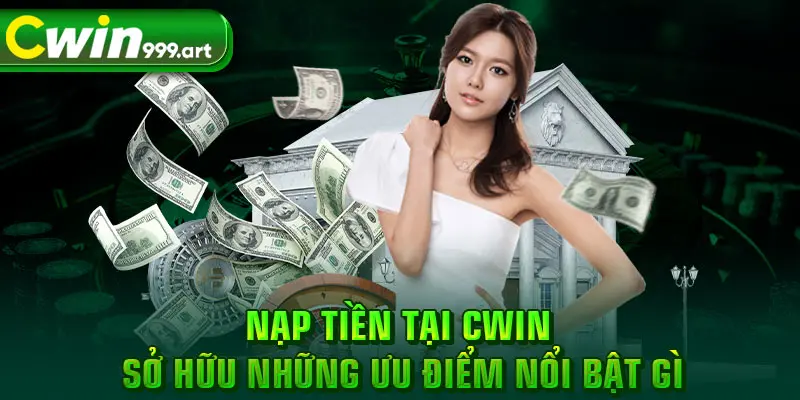 Nạp tiền tại CWIN sở hữu những ưu điểm nổi bật gì