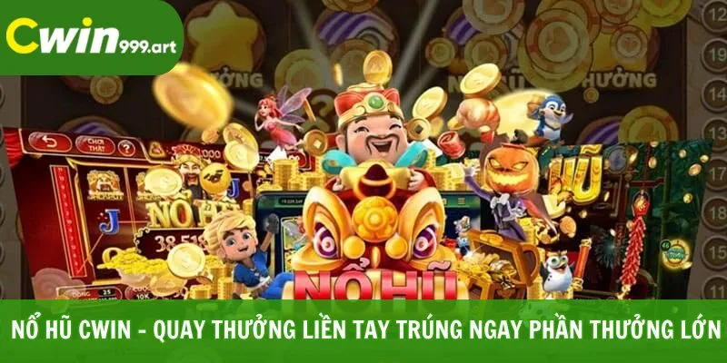 Nổ hũ cwin quay thưởng liền tay trúng ngay phần thưởng lớn