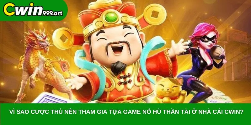 Vì sao cược thủ nên tham gia tựa game nổ hũ thần tài ở nhà cái CWIN?